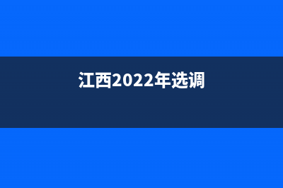 江西省2023選調(diào)生公告？ (江西2022年選調(diào))