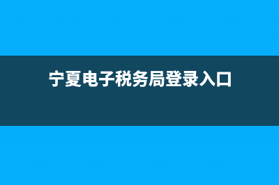 寧夏電子稅稅務(wù)局(寧夏電子稅務(wù)局官網(wǎng)登錄) (寧夏電子稅務(wù)局登錄入口)