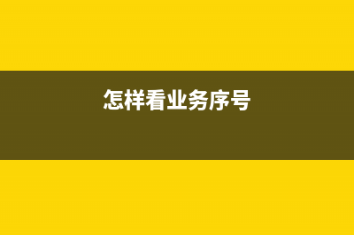 怎么查業(yè)務(wù)序號？ (怎樣看業(yè)務(wù)序號)