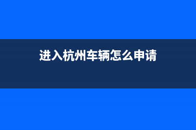 進(jìn)入杭州車輛怎么報(bào)備？ (進(jìn)入杭州車輛怎么申請(qǐng))