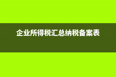 企業(yè)所得稅匯總納稅總分支機(jī)構(gòu)信息表怎么填？ (企業(yè)所得稅匯總納稅備案表)