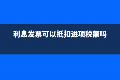 利息發(fā)票可以抵扣嗎？ (利息發(fā)票可以抵扣進(jìn)項(xiàng)稅額嗎)