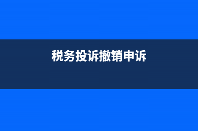 如何撤銷稅務(wù)舉報申請(稅務(wù)舉報12366能撤銷么) (稅務(wù)投訴撤銷申訴)