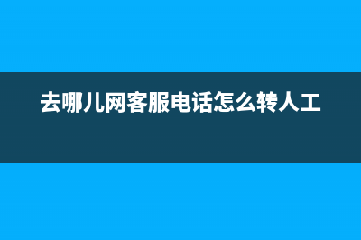 去哪兒網(wǎng)客服電話怎么轉(zhuǎn)人工服務(wù)？ (去哪兒網(wǎng)客服電話怎么轉(zhuǎn)人工)