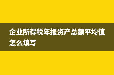 企業(yè)所得稅年報稅金及附加怎么填？ (企業(yè)所得稅年報資產(chǎn)總額平均值怎么填寫)