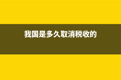 我國是多久取消土地稅(中國什么時(shí)候廢除土地稅) (我國是多久取消稅收的)