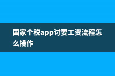 國家個稅APP討要工資？ (國家個稅app討要工資流程怎么操作)