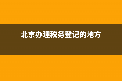 北京辦理稅務(wù)登記流程(北京稅務(wù)登記證辦理流程) (北京辦理稅務(wù)登記的地方)