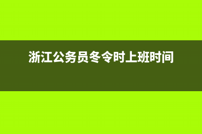 冬令時(shí)上班時(shí)間？ (浙江公務(wù)員冬令時(shí)上班時(shí)間)