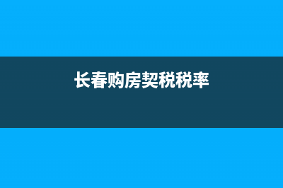 長(zhǎng)春新房契稅多少？ (長(zhǎng)春購(gòu)房契稅稅率)