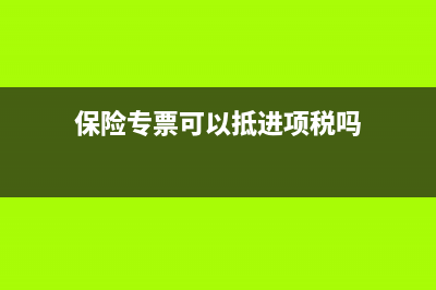 保險專票可以抵扣嗎？ (保險專票可以抵進項稅嗎)