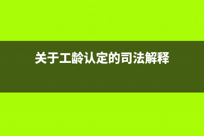 關(guān)于工齡認(rèn)定的最新文件？ (關(guān)于工齡認(rèn)定的司法解釋)