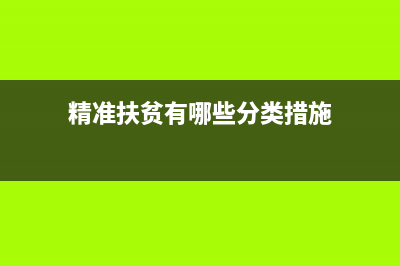 精準扶貧有哪些優(yōu)惠政策？ (精準扶貧有哪些分類措施)