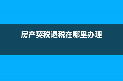 房產契稅退稅在什么部門辦理？ (房產契稅退稅在哪里辦理)