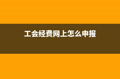 工會(huì)經(jīng)費(fèi)網(wǎng)上怎么申報(bào)？工會(huì)經(jīng)費(fèi)網(wǎng)上怎么申報(bào)？ (工會(huì)經(jīng)費(fèi)網(wǎng)上怎么申報(bào))