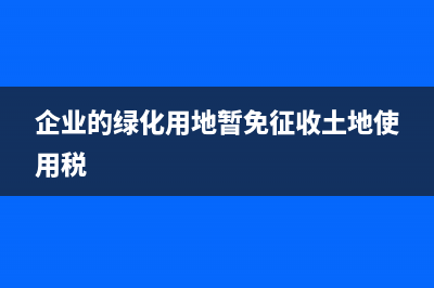 對企業(yè)的綠化用地可否免征城鎮(zhèn)土地使用稅？ (企業(yè)的綠化用地暫免征收土地使用稅)