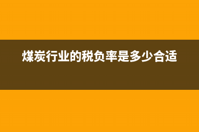 煤炭行業(yè)的稅負(fù)一般要達(dá)到多少?指增值稅？ (煤炭行業(yè)的稅負(fù)率是多少合適)