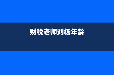 財(cái)稅老師劉楊年齡？ (財(cái)稅老師劉楊年齡)