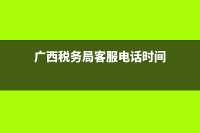 廣西稅務(wù)局客服(廣西稅務(wù)12366客服) (廣西稅務(wù)局客服電話時(shí)間)