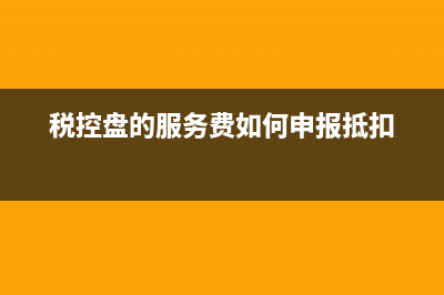 稅控盤服務(wù)費必須要交嗎？ (稅控盤的服務(wù)費如何申報抵扣)