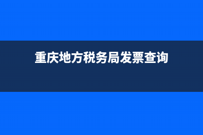 重慶地方稅務局國稅(國稅局重慶市稅務局) (重慶地方稅務局發(fā)票查詢)