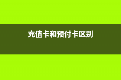 充值卡和預(yù)付卡的區(qū)別？ (充值卡和預(yù)付卡區(qū)別)