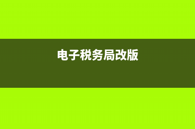 電子稅務(wù)局版本低怎么辦(電子稅務(wù)局改版) (電子稅務(wù)局改版)