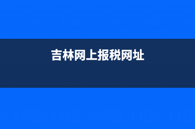 網(wǎng)上吉林稅務(wù)(吉林稅務(wù)下載) (吉林網(wǎng)上報稅網(wǎng)址)