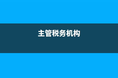 主管地方稅務(wù)機(jī)關(guān)(主管稅務(wù)部門) (主管稅務(wù)機(jī)構(gòu))