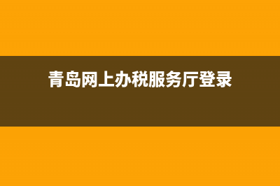 青島稅務(wù)網(wǎng)上辦稅廳(青島稅務(wù)網(wǎng)上辦稅廳登錄) (青島網(wǎng)上辦稅服務(wù)廳登錄)