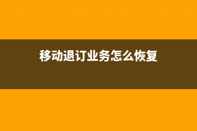 移動退訂業(yè)務(wù)怎么重新辦理？ (移動退訂業(yè)務(wù)怎么恢復(fù))