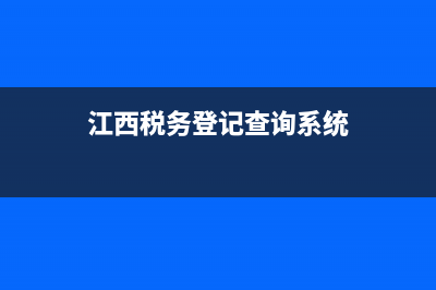 江西稅務(wù)查詢(江西省稅務(wù)局官網(wǎng)查詢系統(tǒng)) (江西稅務(wù)登記查詢系統(tǒng))