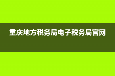 重慶地方稅務(wù)局網(wǎng)上申報(重慶市稅務(wù)申報官網(wǎng)) (重慶地方稅務(wù)局電子稅務(wù)局官網(wǎng))