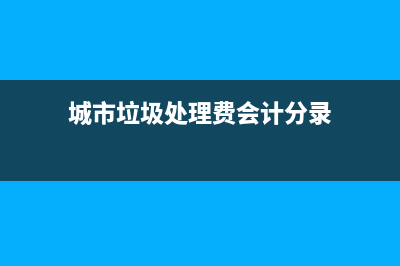 城市垃圾處理費(fèi)怎么收取合理？ (城市垃圾處理費(fèi)會(huì)計(jì)分錄)