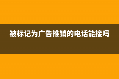 被標記為廣告推銷怎么取消？ (被標記為廣告推銷的電話能接嗎)