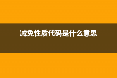 減免性質(zhì)代碼怎么填？ (減免性質(zhì)代碼是什么意思)