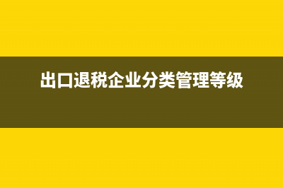 出口退稅企業(yè)分類(lèi)管理等級(jí)評(píng)定結(jié)果一類(lèi)和四類(lèi)是指什么？ (出口退稅企業(yè)分類(lèi)管理等級(jí))