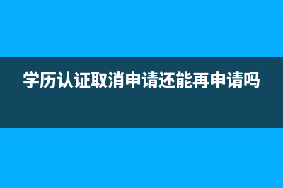 怎樣撤銷學歷認證申請？ (學歷認證取消申請還能再申請嗎)