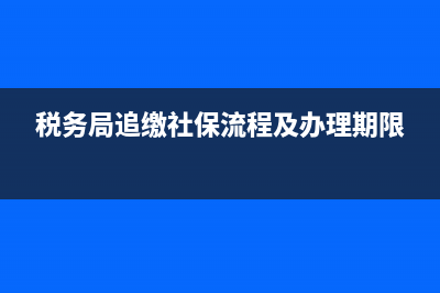 稅務(wù)局追繳社保流程？ (稅務(wù)局追繳社保流程及辦理期限)