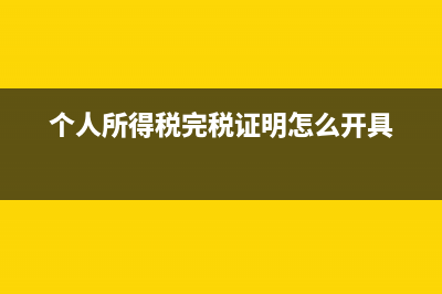 個(gè)人所得稅完稅證明怎么下載？ (個(gè)人所得稅完稅證明怎么開具)