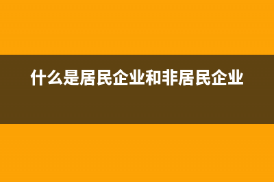 什么是居民企業(yè)?什么是居民企業(yè)、非居民企業(yè)？ (什么是居民企業(yè)和非居民企業(yè))