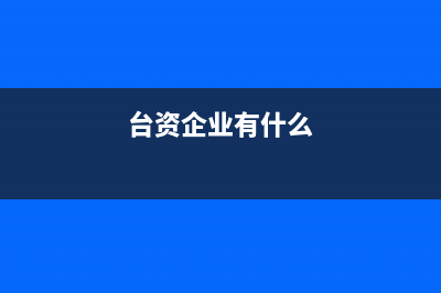 臺(tái)資企業(yè)有何優(yōu)點(diǎn)與缺點(diǎn) (臺(tái)資企業(yè)有什么)