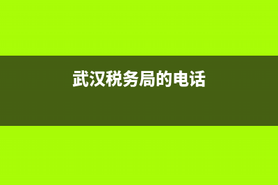 武漢市稅務(wù)電話(武漢稅務(wù)咨詢電話) (武漢稅務(wù)局的電話)