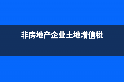 非房地產(chǎn)企業(yè)土地增值稅賬務(wù)處理？ (非房地產(chǎn)企業(yè)土地增值稅)