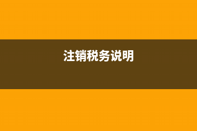 注銷(xiāo)稅務(wù)說(shuō)明(注銷(xiāo)稅務(wù)登記情況說(shuō)明怎么寫(xiě)) (注銷(xiāo)稅務(wù)說(shuō)明)