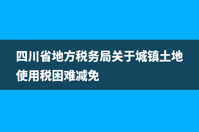 四川省地方稅務局稅收收入(四川各市稅收收入) (四川省地方稅務局關于城鎮(zhèn)土地使用稅困難減免)