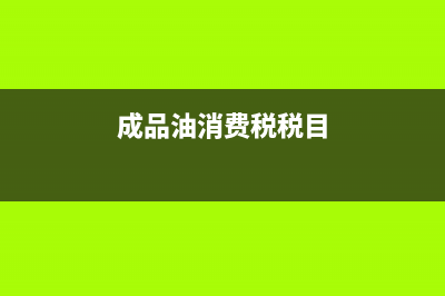 成品油消費稅稅率是多少？ (成品油消費稅稅目)