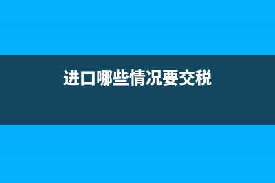 進(jìn)口哪些情況要去稅務(wù)局備案(進(jìn)口哪些情況要去稅務(wù)局備案登記) (進(jìn)口哪些情況要交稅)