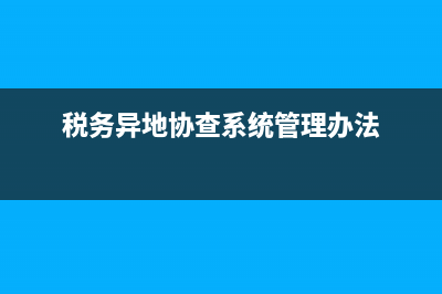 地稅異地協(xié)查信息(稅務(wù)異地協(xié)查系統(tǒng)管理辦法) (稅務(wù)異地協(xié)查系統(tǒng)管理辦法)