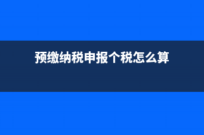 預(yù)繳納稅申報(bào)個(gè)體戶怎么填？ (預(yù)繳納稅申報(bào)個(gè)稅怎么算)